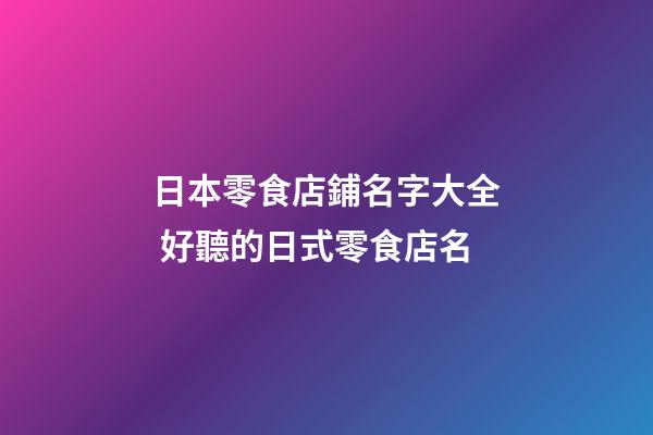 日本零食店鋪名字大全 好聽的日式零食店名-第1張-店鋪起名-玄機派